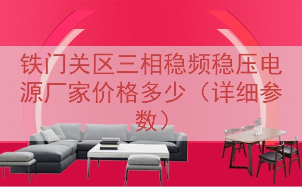 铁门关区三相稳频稳压电源厂家价格多少（详细参数）