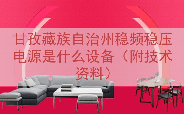甘孜藏族自治州稳频稳压电源是什么设备（附技术资料）