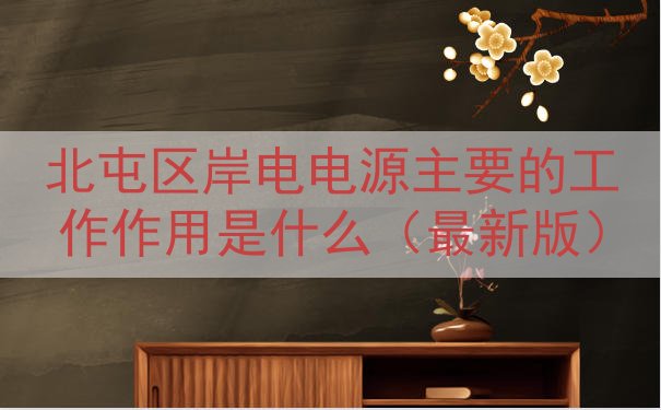 北屯区岸电电源主要的工作作用是什么（最新版）