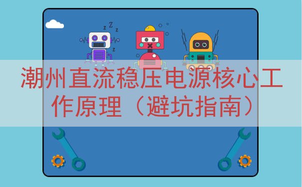 潮州直流稳压电源核心工作原理（避坑指南）