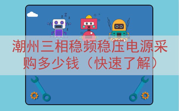 潮州三相稳频稳压电源采购多少钱（快速了解）