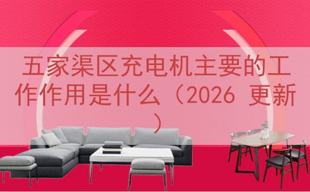 五家渠区充电机主要的工作作用是什么（2026 更新）