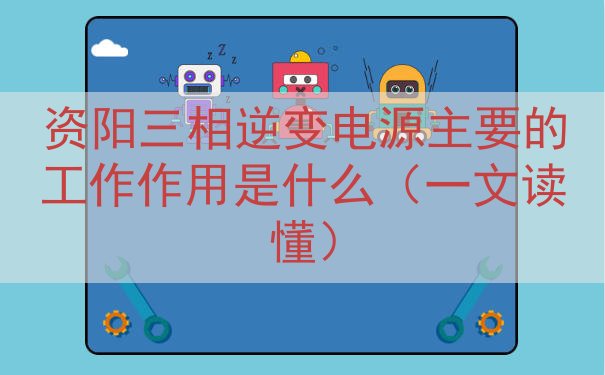 资阳三相逆变电源主要的工作作用是什么（一文读懂）