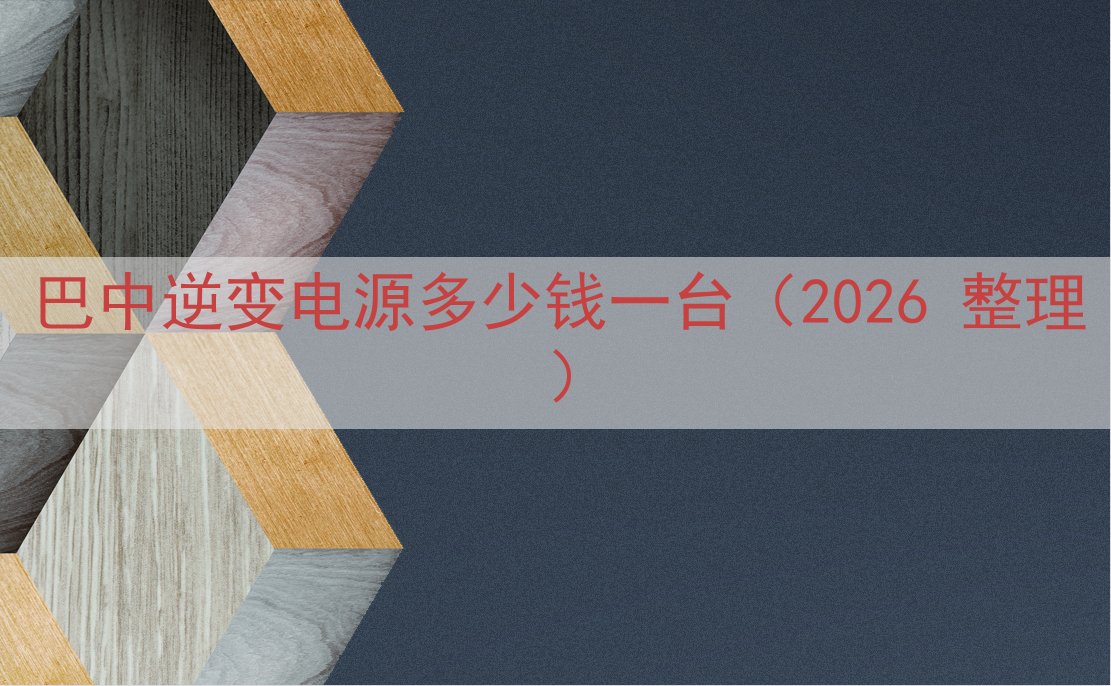 巴中逆变电源多少钱一台（2026 整理）