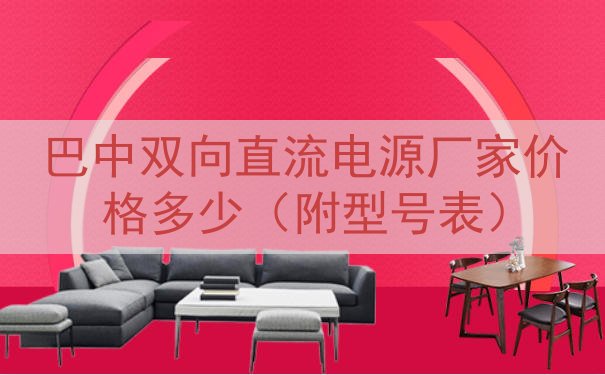 巴中双向直流电源厂家价格多少（附型号表）