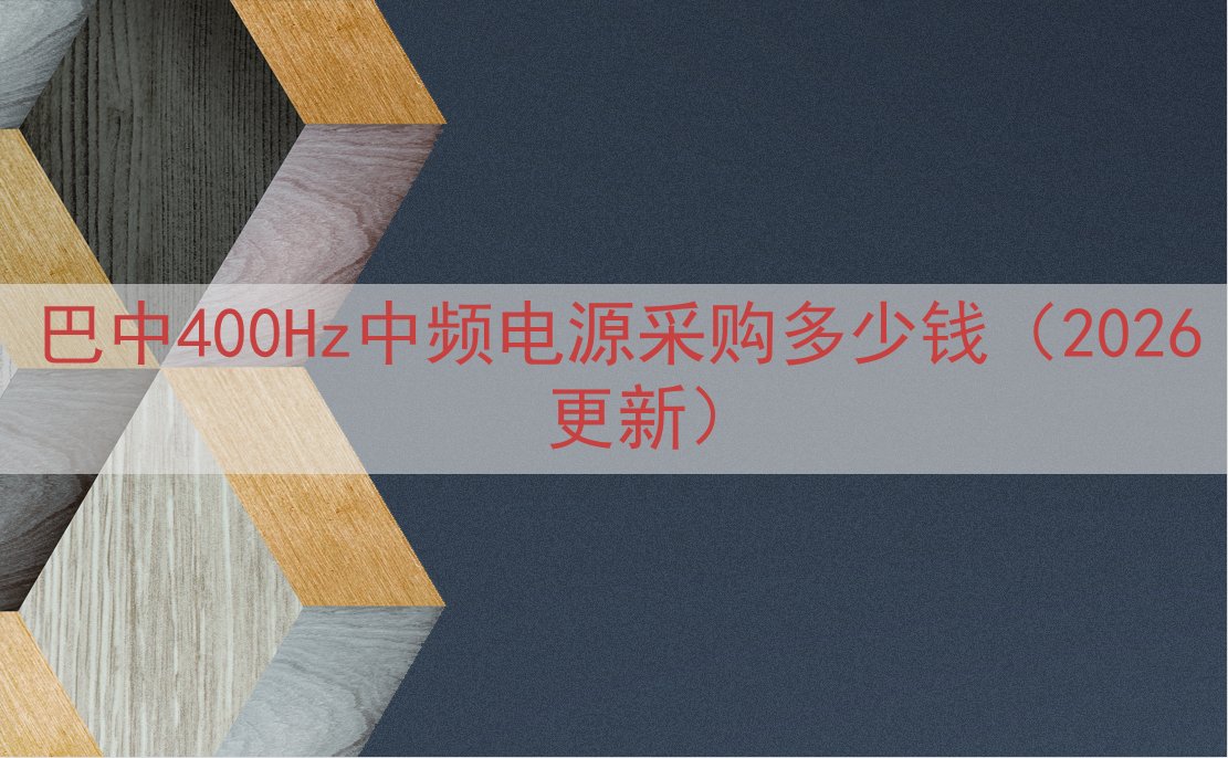 巴中400Hz中频电源采购多少钱（2026 更新）
