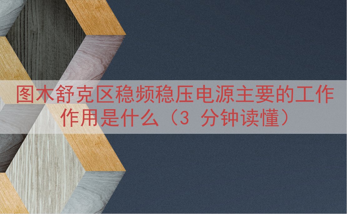 图木舒克区稳频稳压电源的工作作用是什么（3 分钟读懂）