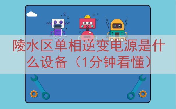 陵水区单相逆变电源是什么设备（1分钟看懂）