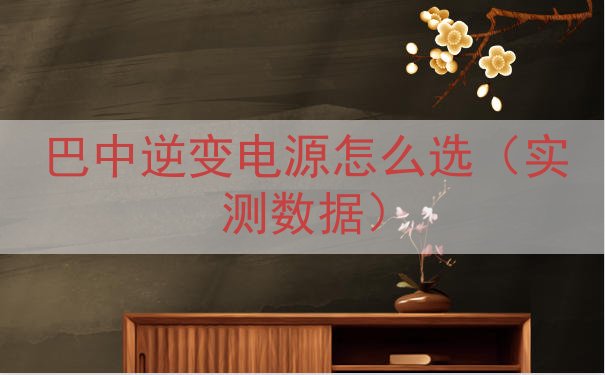 巴中逆变电源怎么选（实测数据）