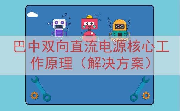 巴中双向直流电源核心工作原理（解决方案）