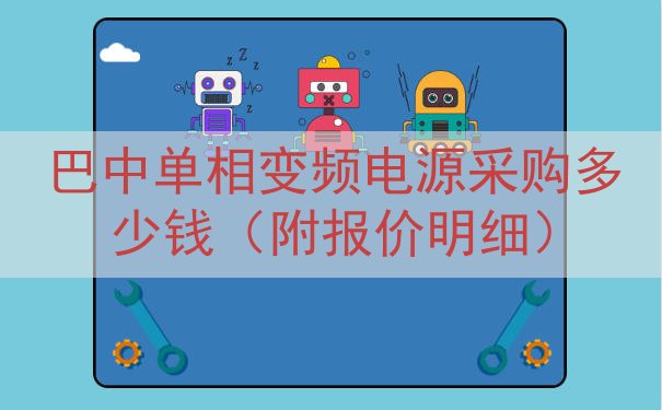 巴中单相变频电源采购多少钱（附报价明细）