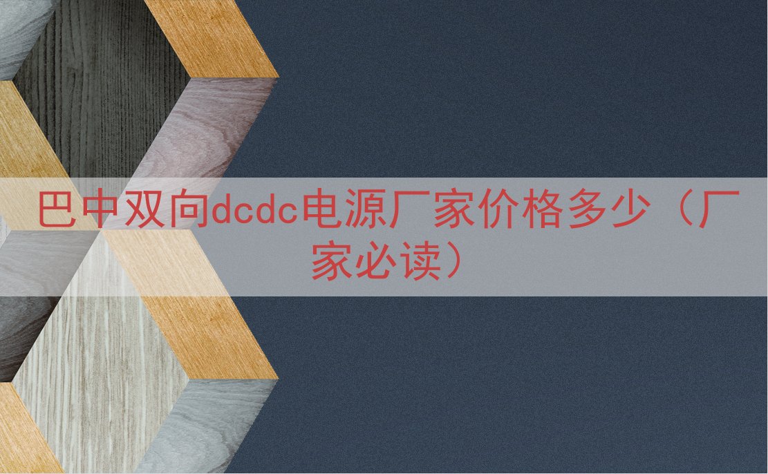 巴中双向dcdc电源厂家价格多少（厂家必读）