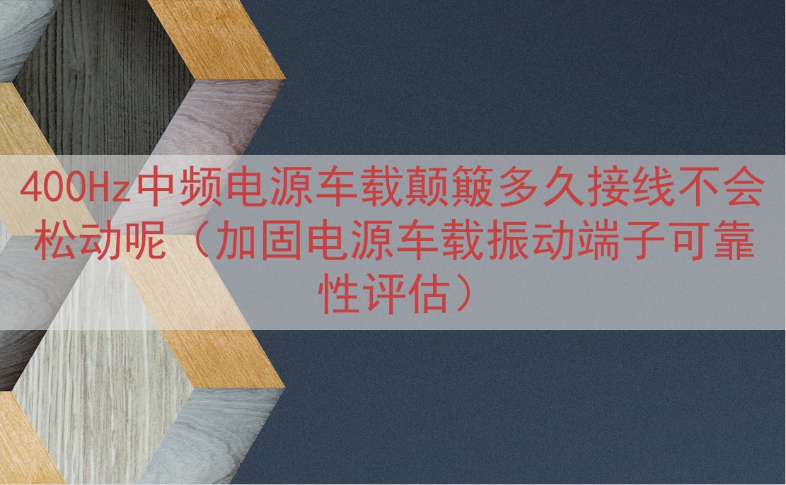 400Hz中频电源车载颠簸多久接线不会松动呢（加固电源车载振...