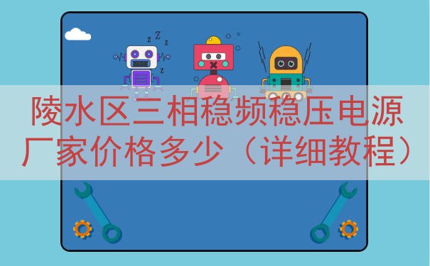 陵水区三相稳频稳压电源厂家价格多少（详细教程）