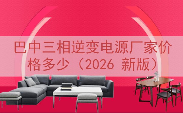 巴中三相逆变电源厂家价格多少（2026 新版）