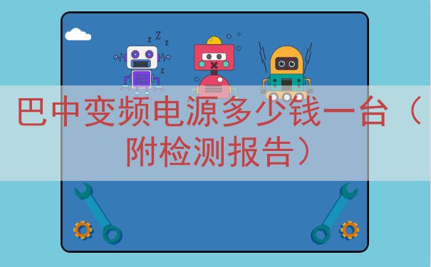 巴中变频电源多少钱一台（附检测报告）
