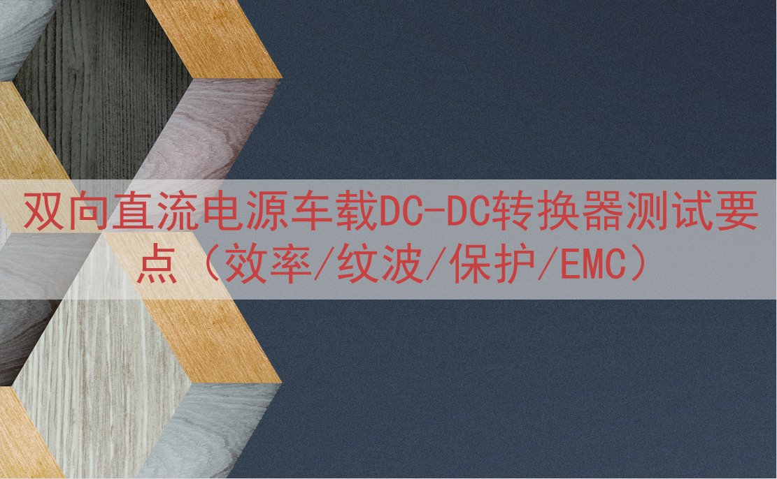 双向直流电源车载DC-DC转换器测试要点（效率/纹波/保护/...