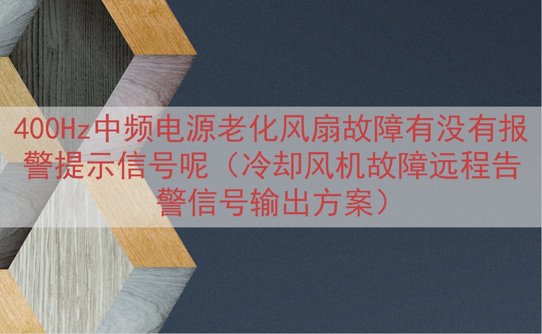 400Hz中频电源老化风扇故障有没有报警提示信号呢（冷却风机...