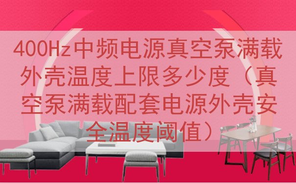 400Hz中频电源真空泵满载外壳温度上限多少度（真空泵满载配...