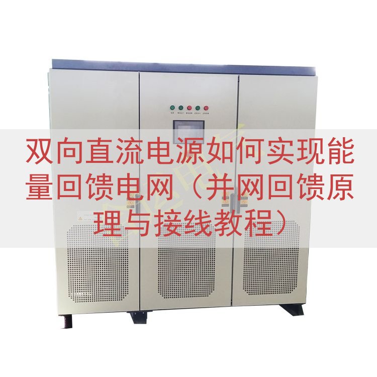 双向直流电源如何实现能量回馈电网（并网回馈原理与接线教程）