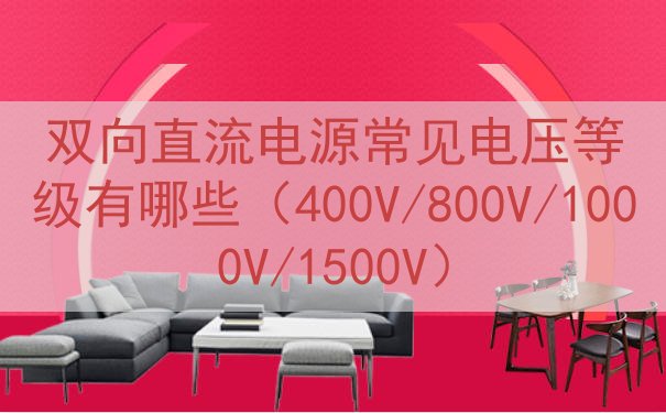 双向直流电源常见电压等级有哪些（400V/800V/1000...