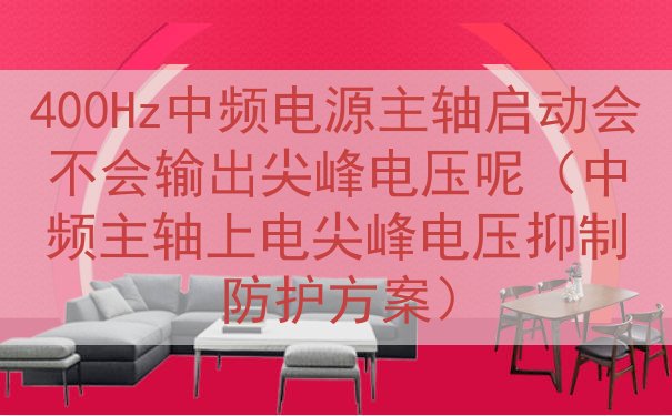 400Hz中频电源主轴启动会不会输出尖峰电压呢（中频主轴上电...