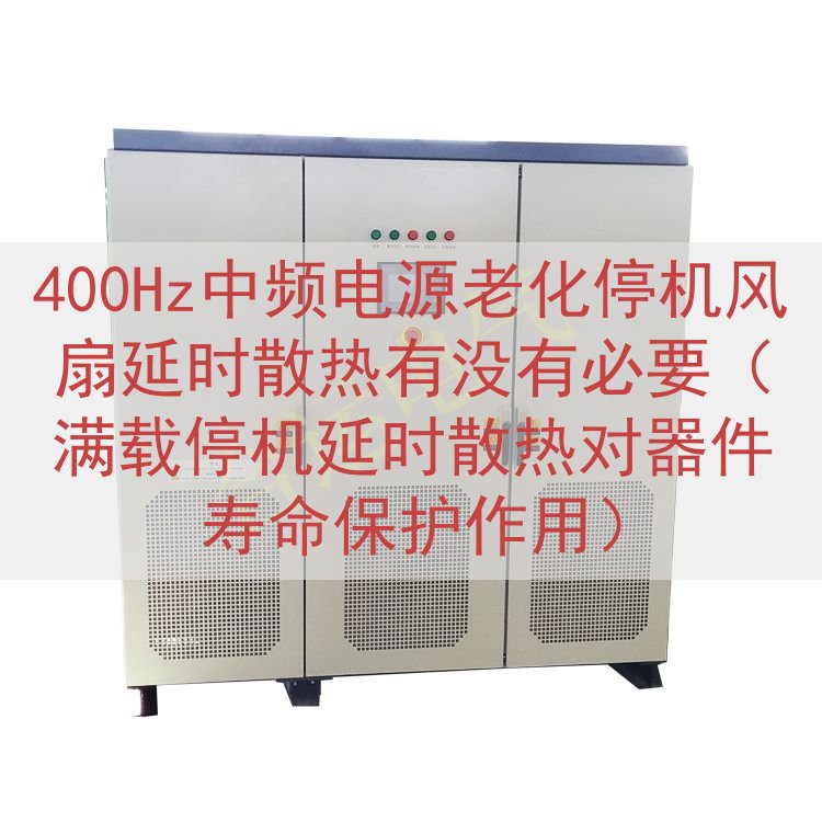 400Hz中频电源老化停机风扇延时散热有没有必要（满载停机延...
