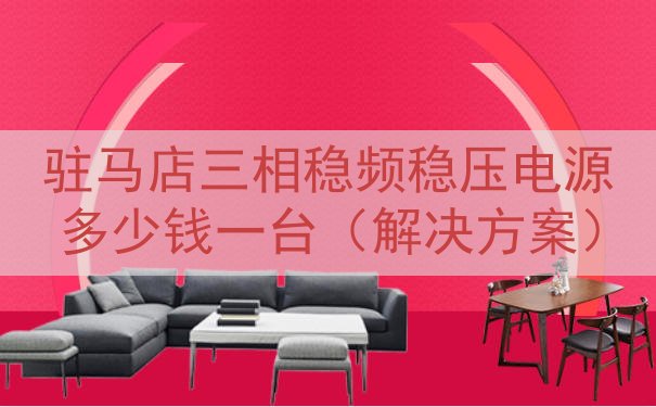 驻马店三相稳频稳压电源多少钱一台（解决方案）